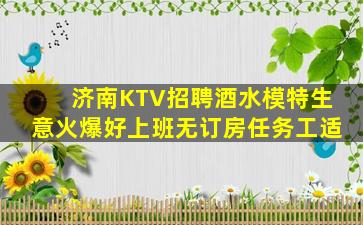 济南KTV招聘酒水模特生意火爆好上班无订房任务工适